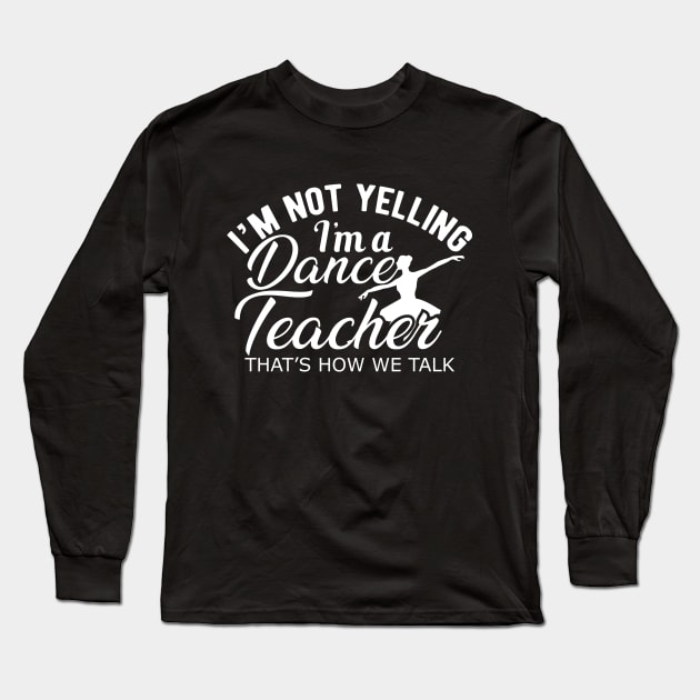 Dance Teacher - I'm not yelling I'm a dance teacher Long Sleeve T-Shirt by KC Happy Shop